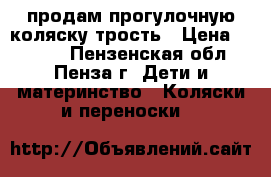 продам прогулочную коляску,трость › Цена ­ 3 000 - Пензенская обл., Пенза г. Дети и материнство » Коляски и переноски   